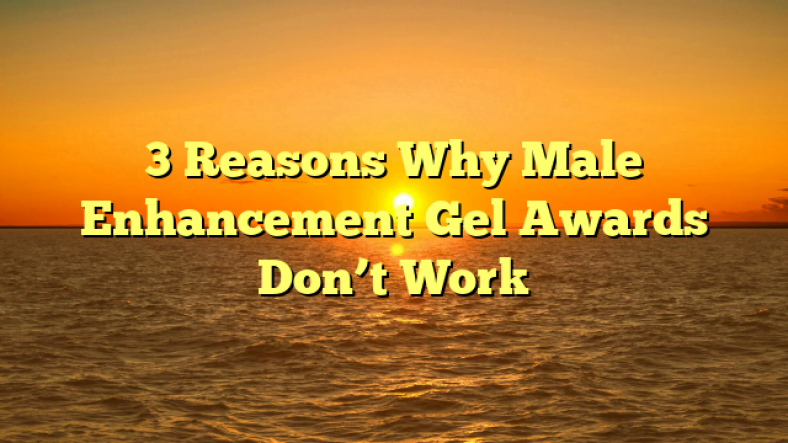 3 Reasons Why Male Enhancement Gel Awards Don’t Work