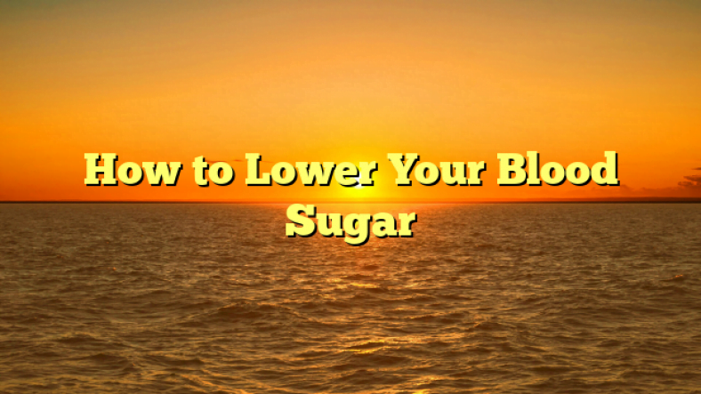 How to Lower Your Blood Sugar