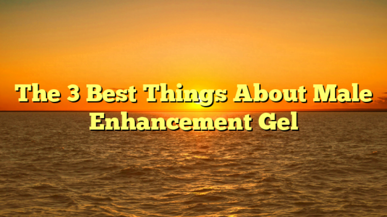 The 3 Best Things About Male Enhancement Gel
