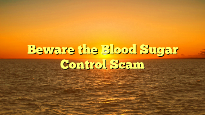 Beware the Blood Sugar Control Scam