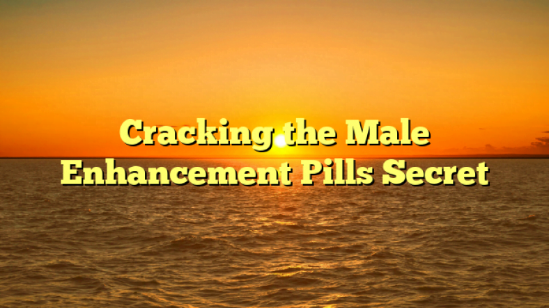 Cracking the Male Enhancement Pills Secret
