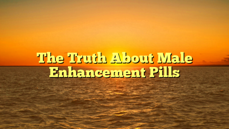 The Truth About Male Enhancement Pills